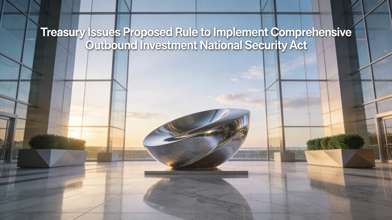 US Treasury Proposes Rules to Implement COINS Act Outbound Investment Screening