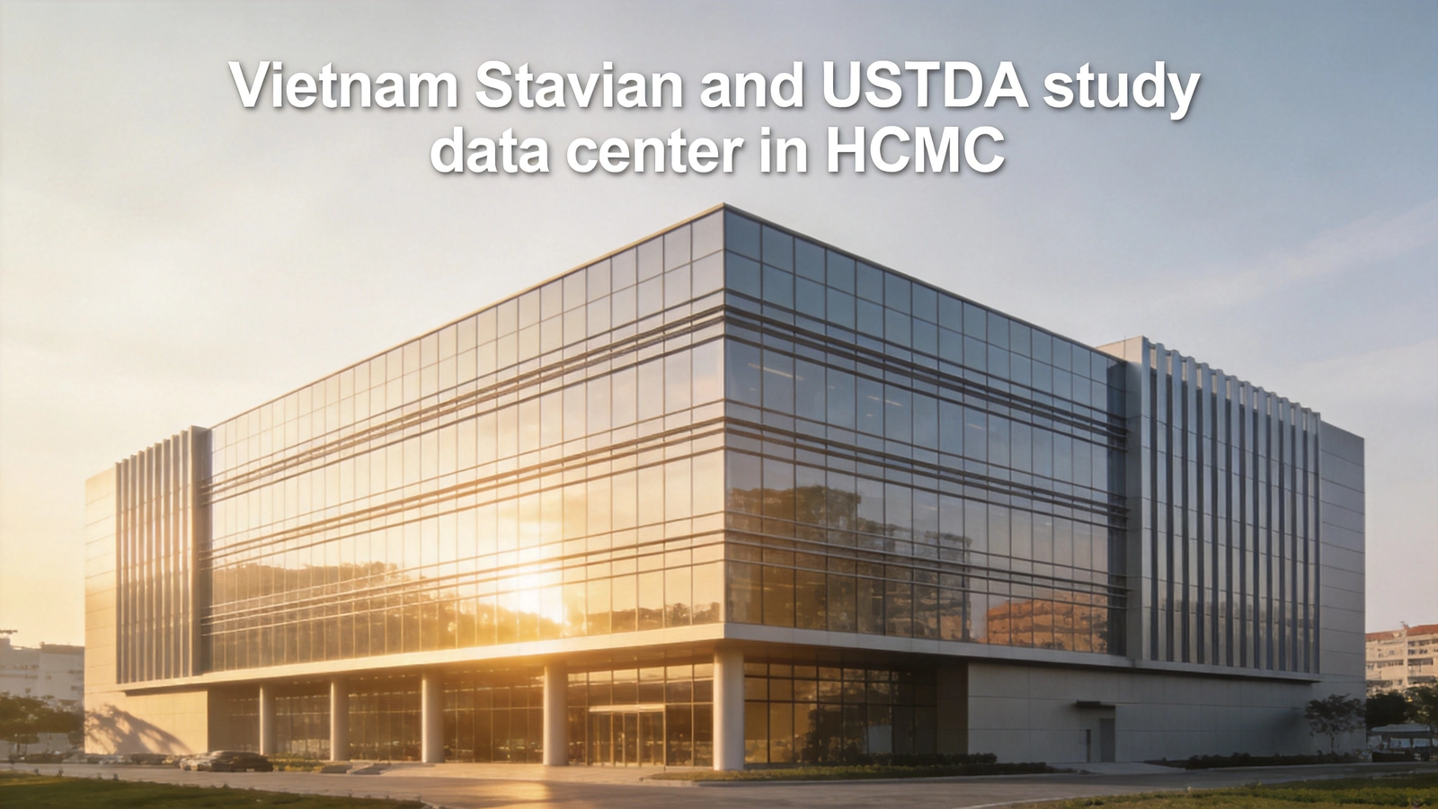 Vietnam's Stavian Launches U.S.-Backed Feasibility Study for 300MW AI Data Center Campus in Ho Chi Minh City